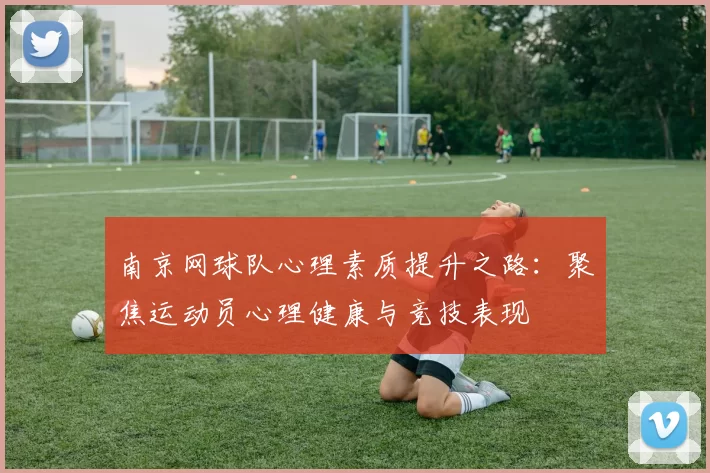 南京网球队心理素质提升之路：聚焦运动员心理健康与竞技表现