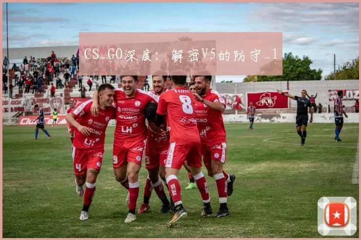 CS_GO深度：解密V5的防守_1
