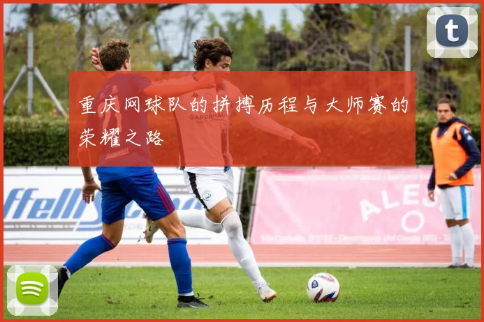 重庆网球队的拼搏历程与大师赛的荣耀之路