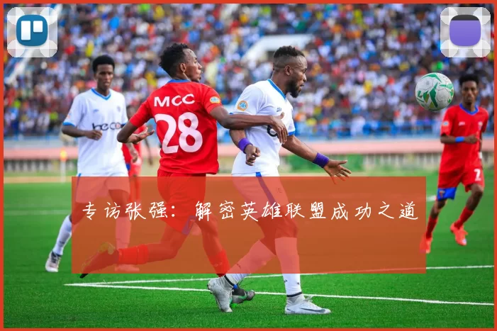 专访张强：解密英雄联盟成功之道