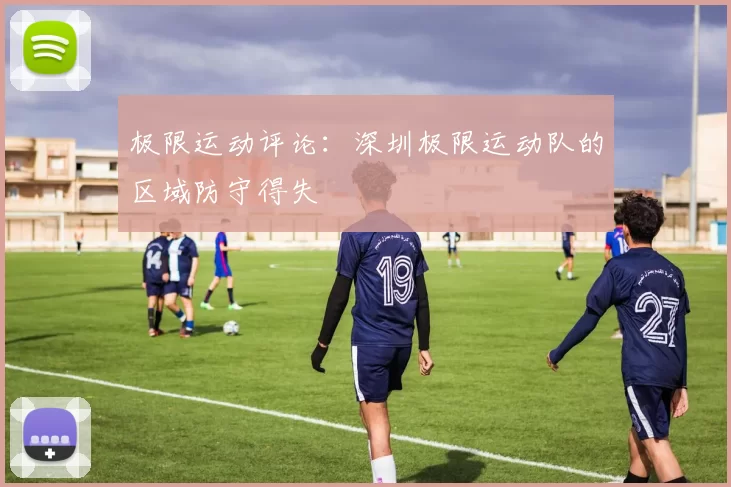 极限运动评论：深圳极限运动队的区域防守得失