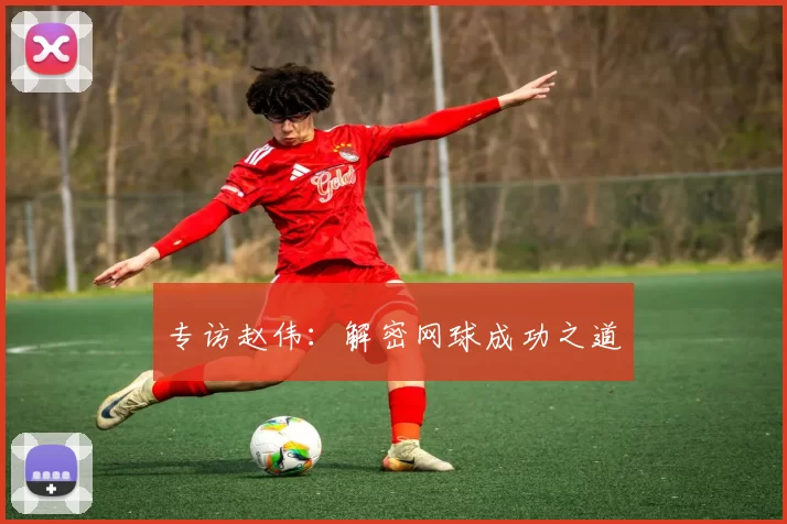 专访赵伟：解密网球成功之道