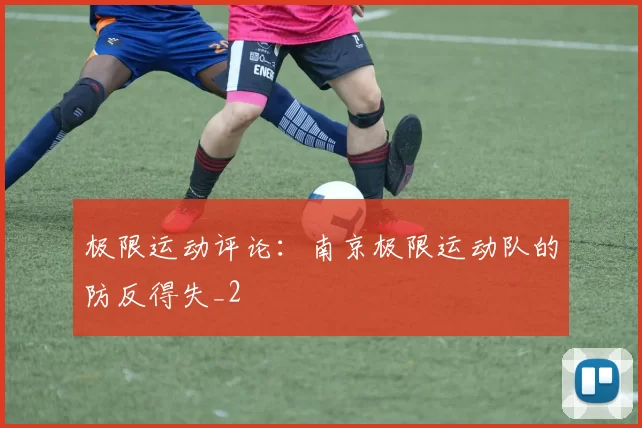 极限运动评论：南京极限运动队的防反得失_2