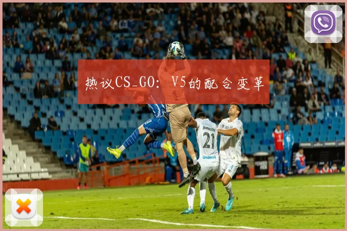 热议CS_GO：V5的配合变革