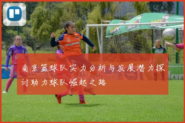 南京篮球队实力分析与发展潜力探讨助力球队崛起之路