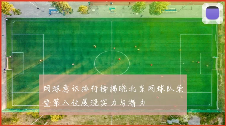 网球意识排行榜揭晓北京网球队荣登第八位展现实力与潜力