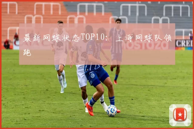 最新网球状态TOP10：上海网球队领跑