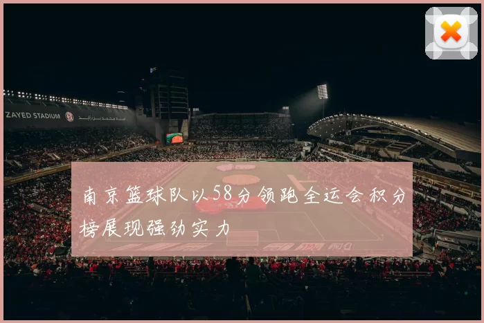南京篮球队以58分领跑全运会积分榜展现强劲实力